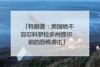 特朗普：美国绝不容忍科罗拉多州博尔德的恐怖袭击