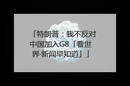 特朗普：我不反对中国加入G8「看世界·新闻早知道」