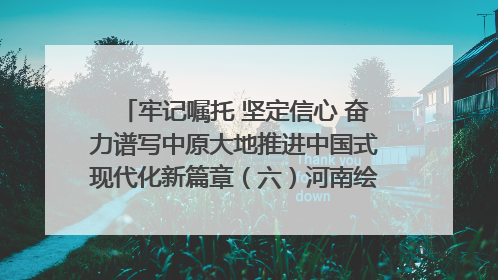 牢记嘱托 坚定信心 奋力谱写中原大地推进中国式现代化新篇章（六）河南绘就“行走河南·读懂中国”新画卷丨牢记嘱托谱新篇