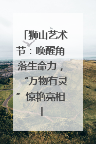 狮山艺术节：唤醒角落生命力，“万物有灵”惊艳亮相
