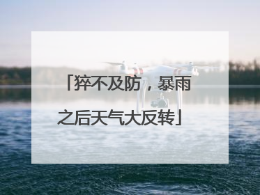 猝不及防，暴雨之后天气大反转