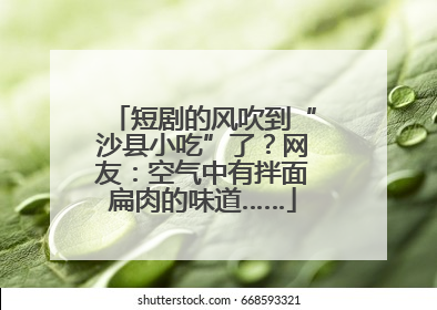 短剧的风吹到“沙县小吃”了？网友：空气中有拌面扁肉的味道……