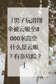 男子玩滑翔伞被云吸至8000米高空 什么是云吸？有多危险？