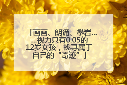 画画、朗诵、攀岩……视力只有0.05的12岁女孩，找寻属于自己的“奇迹”
