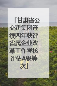 甘肃省公交建集团连续四年获评省属企业改革工作考核评估A级等次