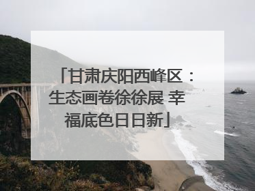 甘肃庆阳西峰区：生态画卷徐徐展 幸福底色日日新