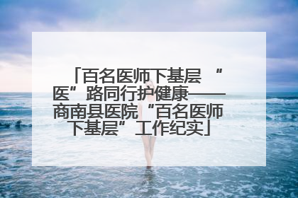 百名医师下基层 “医”路同行护健康——商南县医院“百名医师下基层”工作纪实