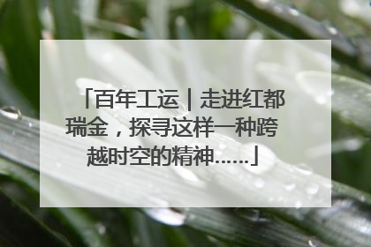 百年工运｜走进红都瑞金，探寻这样一种跨越时空的精神……