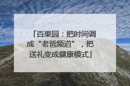 百果园：把时间调成“老爸频道”，把送礼变成健康模式