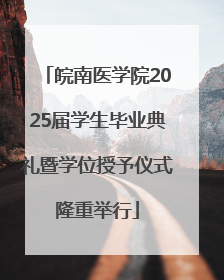 皖南医学院2025届学生毕业典礼暨学位授予仪式隆重举行