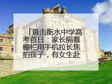 直击衡水中学高考首日：家长隔着栅栏用手机拉长焦拍孩子，有女生赴考前在电话亭与家人通话