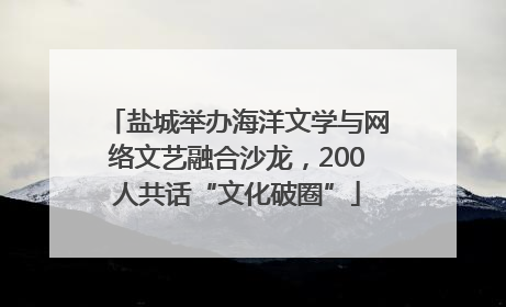 盐城举办海洋文学与网络文艺融合沙龙，200人共话“文化破圈”