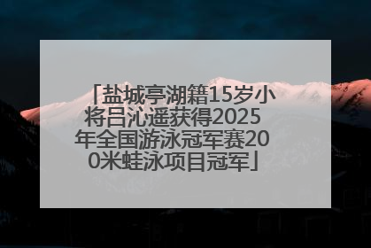 盐城亭湖籍15岁小将吕沁遥获得2025年全国游泳冠军赛200米蛙泳项目冠军