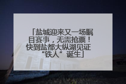 盐城迎来又一场瞩目赛事，无需抢票！快到盐都大纵湖见证“铁人”诞生