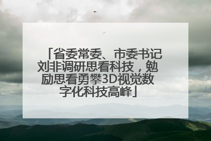 省委常委、市委书记刘非调研思看科技，勉励思看勇攀3D视觉数字化科技高峰