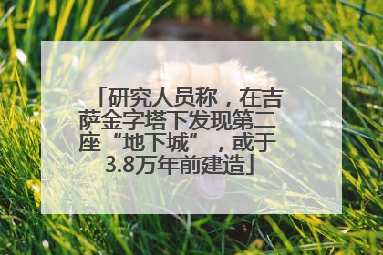研究人员称，在吉萨金字塔下发现第二座“地下城”，或于3.8万年前建造