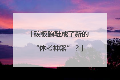 碳板跑鞋成了新的“体考神器”？