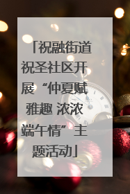 祝融街道祝圣社区开展“仲夏赋雅趣 浓浓端午情”主题活动