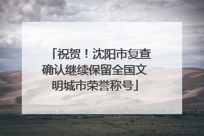 祝贺！沈阳市复查确认继续保留全国文明城市荣誉称号