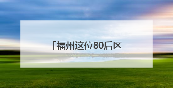 福州这位80后区长，赴漳州任县委书记（附简历）