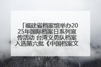 福建省档案馆举办2025年国际档案日系列宣传活动 台湾义勇队档案入选第六批《中国档案文献遗产名录》