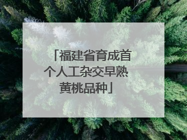 福建省育成首个人工杂交早熟黄桃品种