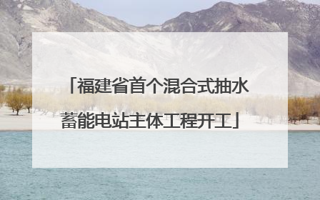 福建省首个混合式抽水蓄能电站主体工程开工