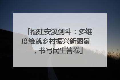 福建安溪剑斗：多维度绘就乡村振兴新图景，书写民生答卷