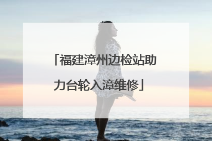 福建漳州边检站助力台轮入漳维修