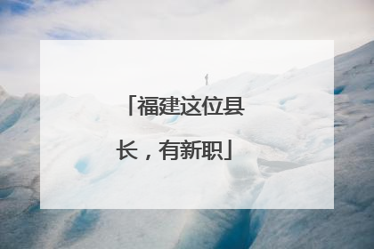 福建这位县长，有新职