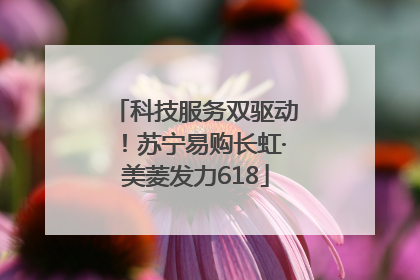 科技服务双驱动！苏宁易购长虹·美菱发力618