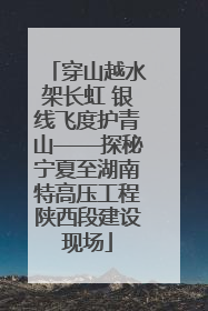 穿山越水架长虹 银线飞度护青山——探秘宁夏至湖南特高压工程陕西段建设现场