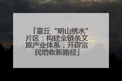 章丘“明山绣水”片区：构建全链条文旅产业体系，开辟富民增收新路径