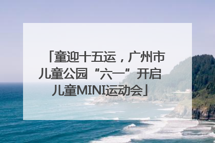 童迎十五运，广州市儿童公园“六一”开启儿童MINI运动会