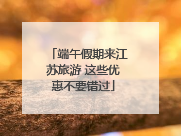 端午假期来江苏旅游 这些优惠不要错过