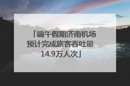 端午假期济南机场预计完成旅客吞吐量14.9万人次