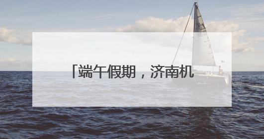 端午假期，济南机场预计完成旅客吞吐量14.9万人次