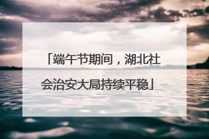 端午节期间，湖北社会治安大局持续平稳