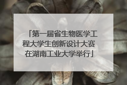第一届省生物医学工程大学生创新设计大赛在湖南工业大学举行