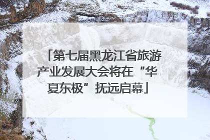 第七届黑龙江省旅游产业发展大会将在“华夏东极”抚远启幕