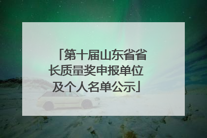 第十届山东省省长质量奖申报单位及个人名单公示