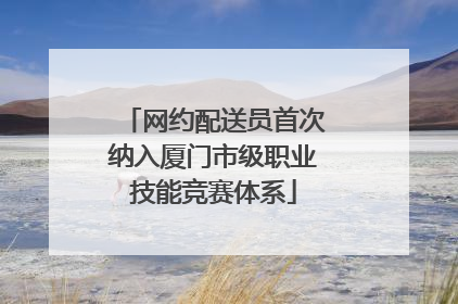 网约配送员首次纳入厦门市级职业技能竞赛体系