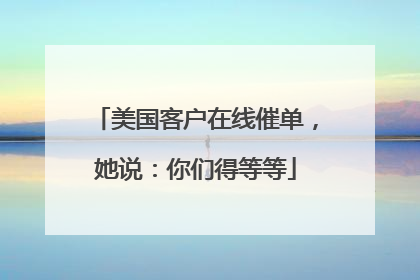 美国客户在线催单，她说：你们得等等