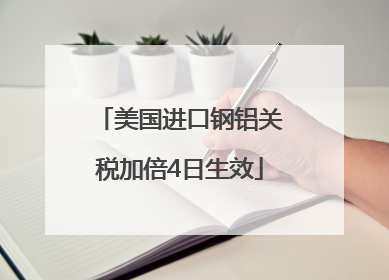 美国进口钢铝关税加倍4日生效