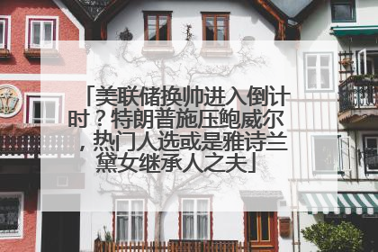 美联储换帅进入倒计时？特朗普施压鲍威尔，热门人选或是雅诗兰黛女继承人之夫