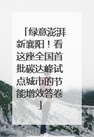 绿意澎湃新襄阳！看这座全国首批碳达峰试点城市的节能增效答卷