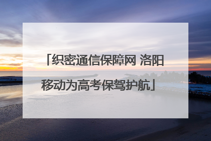 织密通信保障网 洛阳移动为高考保驾护航