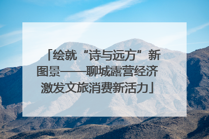 绘就“诗与远方”新图景——聊城露营经济激发文旅消费新活力