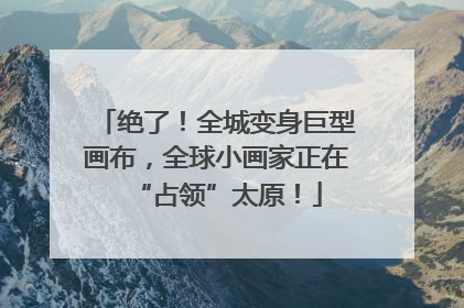 绝了！全城变身巨型画布，全球小画家正在“占领”太原！