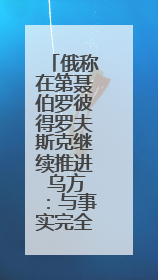 俄称在第聂伯罗彼得罗夫斯克继续推进 乌方：与事实完全不符